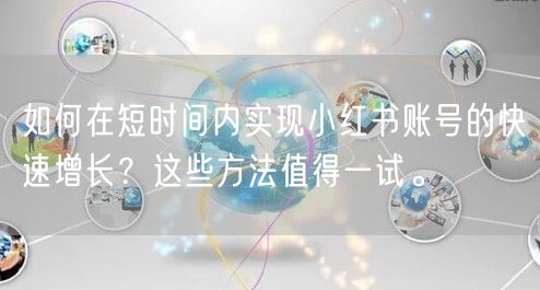 如何在短时间内实现小红书账号的快速增长？这些方法值得一试。