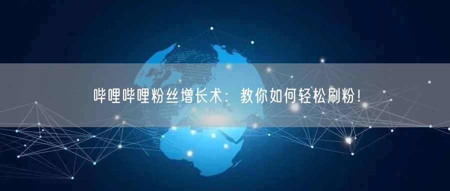 哔哩哔哩粉丝增长术：教你如何轻松刷粉！