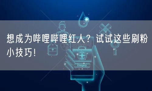 想成为哔哩哔哩红人？试试这些刷粉小技巧！