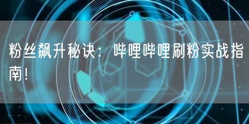 粉丝飙升秘诀：哔哩哔哩刷粉实战指南！