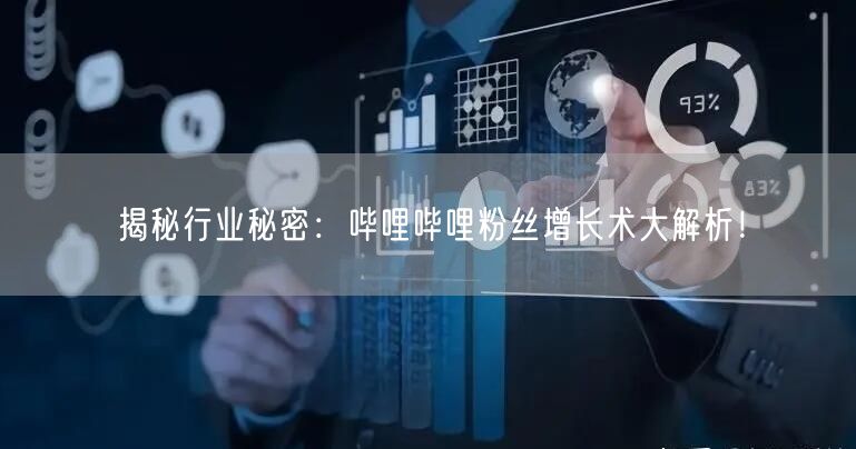 揭秘行业秘密：哔哩哔哩粉丝增长术大解析！