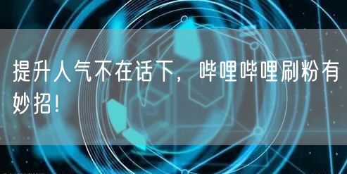 提升人气不在话下，哔哩哔哩刷粉有妙招！