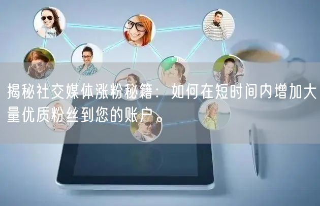 揭秘社交媒体涨粉秘籍：如何在短时间内增加大量优质粉丝到您的账户。