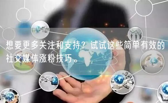 想要更多关注和支持？试试这些简单有效的社交媒体涨粉技巧。