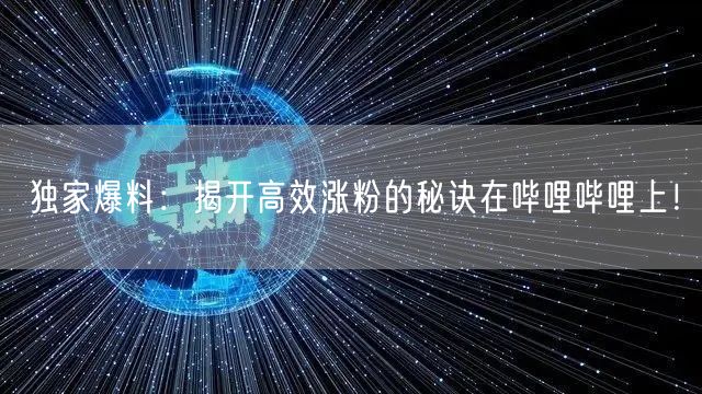 独家爆料：揭开高效涨粉的秘诀在哔哩哔哩上！
