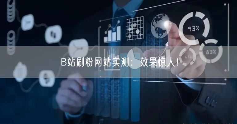 B站刷粉网站实测：效果惊人！