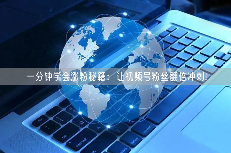 一分钟学会涨粉秘籍：让视频号粉丝翻倍冲刺!