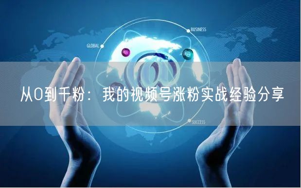 从0到千粉：我的视频号涨粉实战经验分享