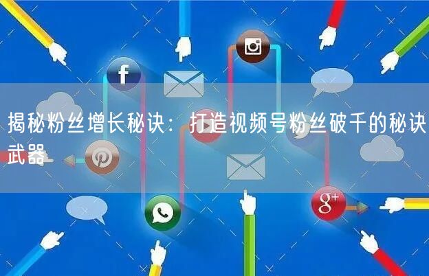 揭秘粉丝增长秘诀：打造视频号粉丝破千的秘诀武器