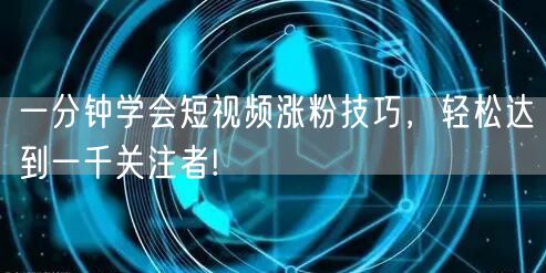 一分钟学会短视频涨粉技巧，轻松达到一千关注者!