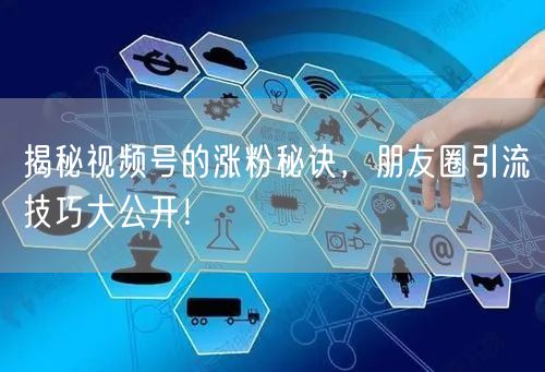 揭秘视频号的涨粉秘诀，朋友圈引流技巧大公开！