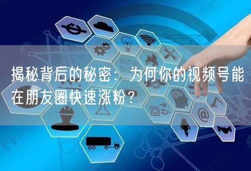 揭秘背后的秘密：为何你的视频号能在朋友圈快速涨粉？