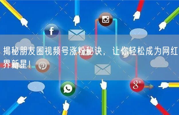 揭秘朋友圈视频号涨粉秘诀，让你轻松成为网红界新星！
