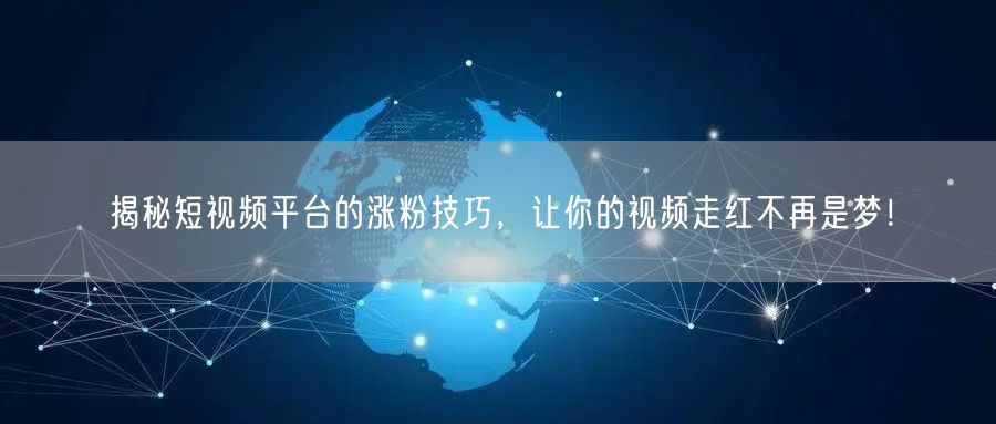 揭秘短视频平台的涨粉技巧，让你的视频走红不再是梦！