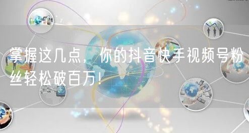 掌握这几点，你的抖音快手视频号粉丝轻松破百万！