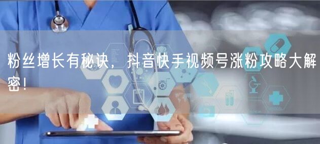 粉丝增长有秘诀，抖音快手视频号涨粉攻略大解密！