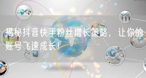 揭秘抖音快手粉丝增长策略，让你的账号飞速成长！