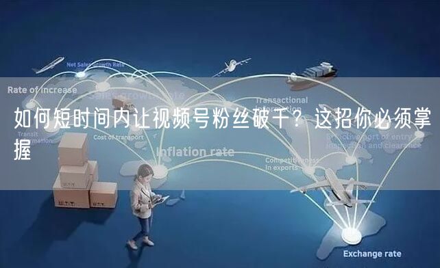 如何短时间内让视频号粉丝破千？这招你必须掌握