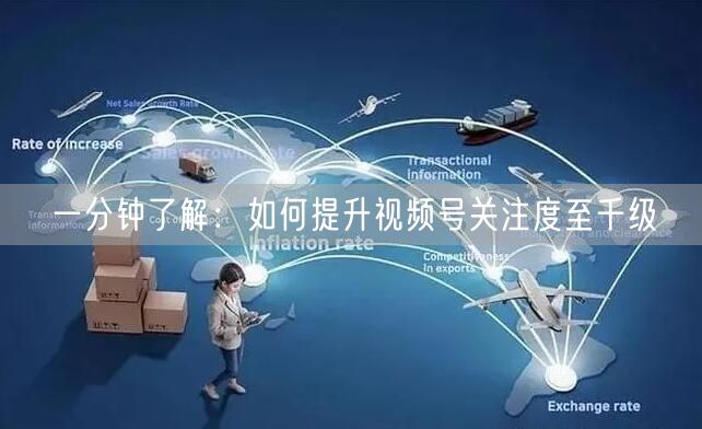 一分钟了解：如何提升视频号关注度至千级