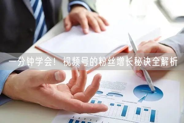 一分钟学会！视频号的粉丝增长秘诀全解析