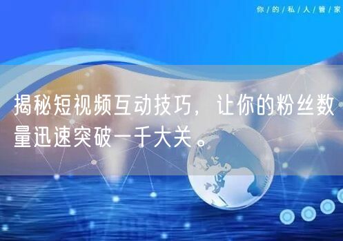 揭秘短视频互动技巧，让你的粉丝数量迅速突破一千大关。