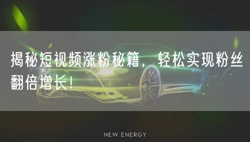 揭秘短视频涨粉秘籍，轻松实现粉丝翻倍增长！