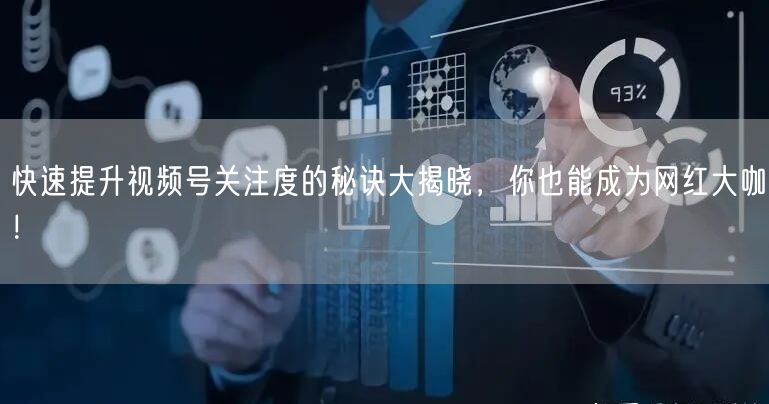 快速提升视频号关注度的秘诀大揭晓，你也能成为网红大咖！