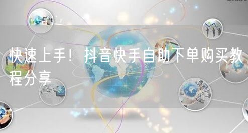 快速上手！抖音快手自助下单购买教程分享