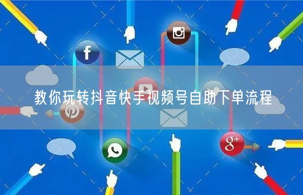 教你玩转抖音快手视频号自助下单流程