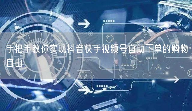 手把手教你实现抖音快手视频号自助下单的购物自由