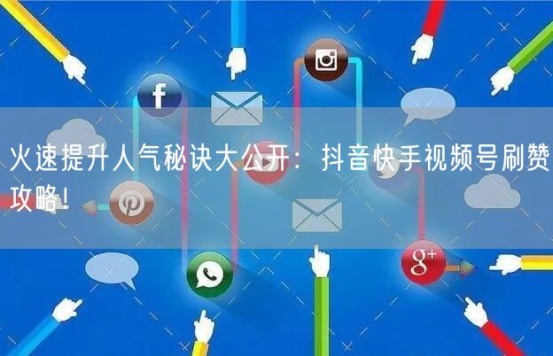火速提升人气秘诀大公开：抖音快手视频号刷赞攻略！