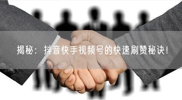 揭秘：抖音快手视频号的快速刷赞秘诀！