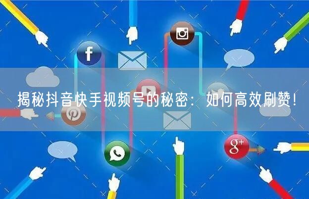 揭秘抖音快手视频号的秘密：如何高效刷赞！