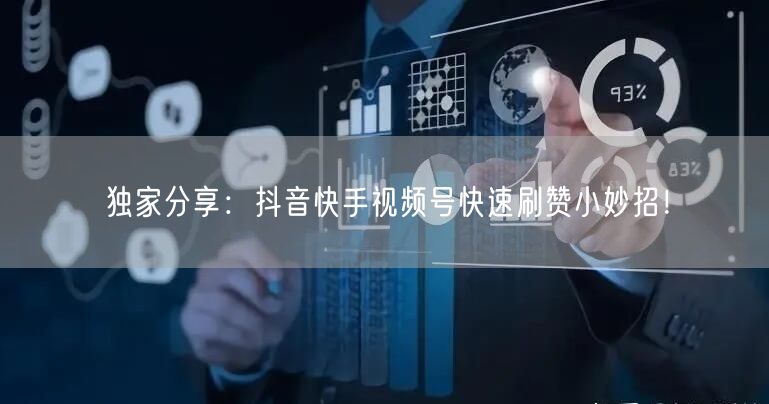 独家分享：抖音快手视频号快速刷赞小妙招！