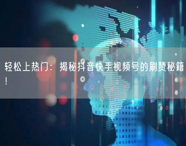 轻松上热门：揭秘抖音快手视频号的刷赞秘籍！