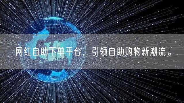 网红自助下单平台，引领自助购物新潮流。