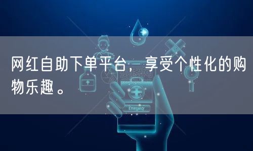 网红自助下单平台，享受个性化的购物乐趣。