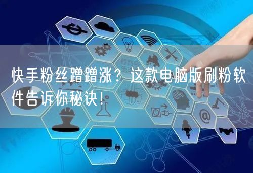 快手粉丝蹭蹭涨？这款电脑版刷粉软件告诉你秘诀！