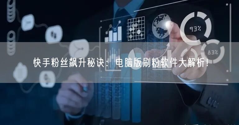 快手粉丝飙升秘诀：电脑版刷粉软件大解析！