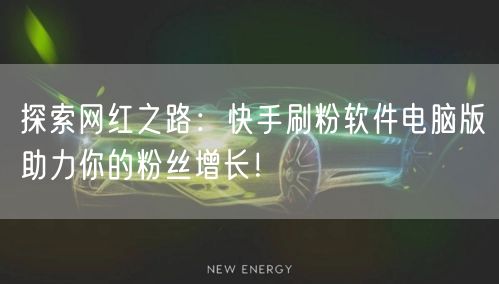 探索网红之路：快手刷粉软件电脑版助力你的粉丝增长！