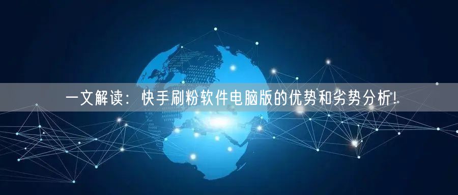 一文解读：快手刷粉软件电脑版的优势和劣势分析！