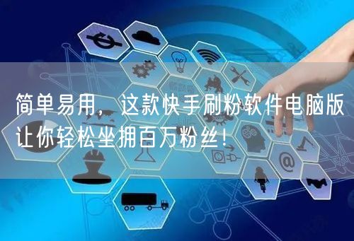 简单易用，这款快手刷粉软件电脑版让你轻松坐拥百万粉丝！