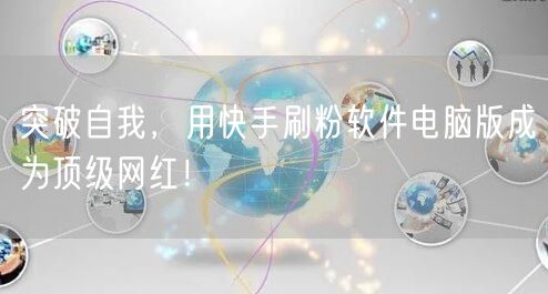 突破自我，用快手刷粉软件电脑版成为顶级网红！