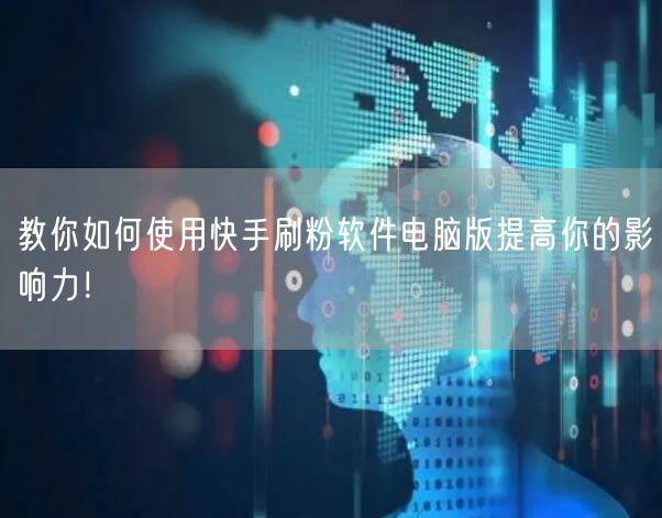 教你如何使用快手刷粉软件电脑版提高你的影响力！