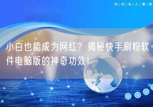 小白也能成为网红？揭秘快手刷粉软件电脑版的神奇功效！