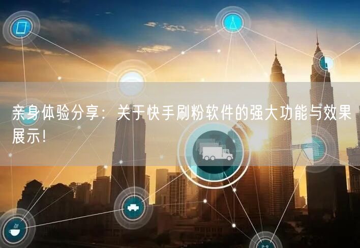 亲身体验分享：关于快手刷粉软件的强大功能与效果展示！