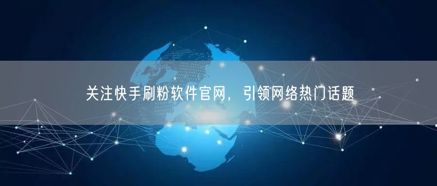 关注快手刷粉软件官网，引领网络热门话题