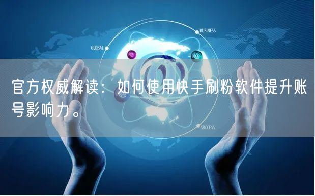 官方权威解读：如何使用快手刷粉软件提升账号影响力。