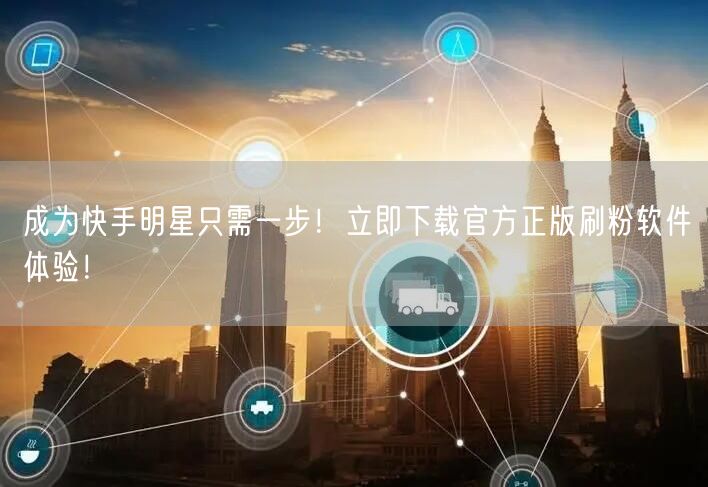 成为快手明星只需一步！立即下载官方正版刷粉软件体验！