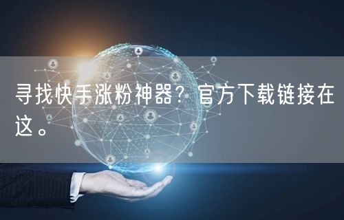 寻找快手涨粉神器？官方下载链接在这。